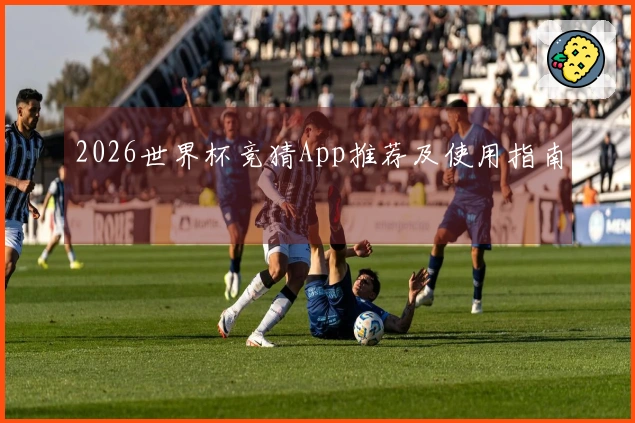 2026世界杯竞猜App推荐及使用指南