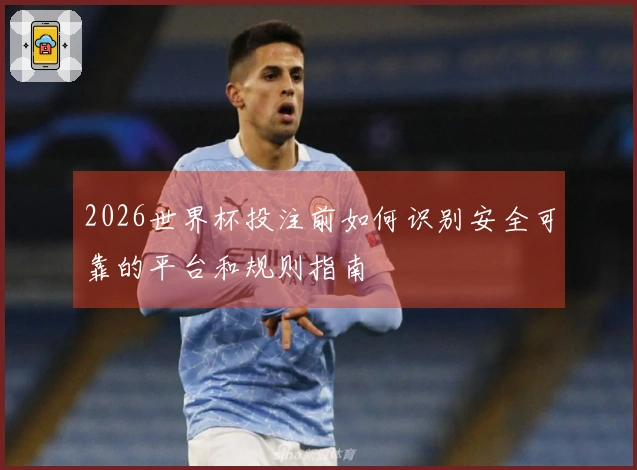 2026世界杯投注前如何识别安全可靠的平台和规则指南