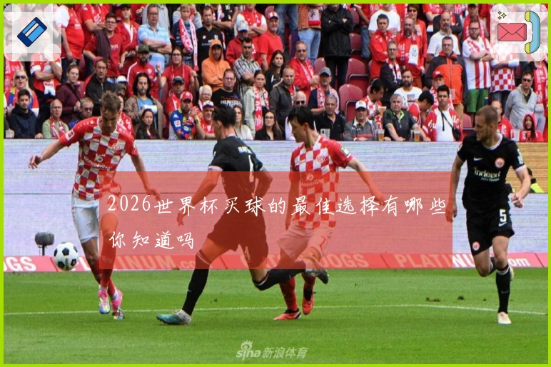 2026世界杯买球的最佳选择有哪些你知道吗