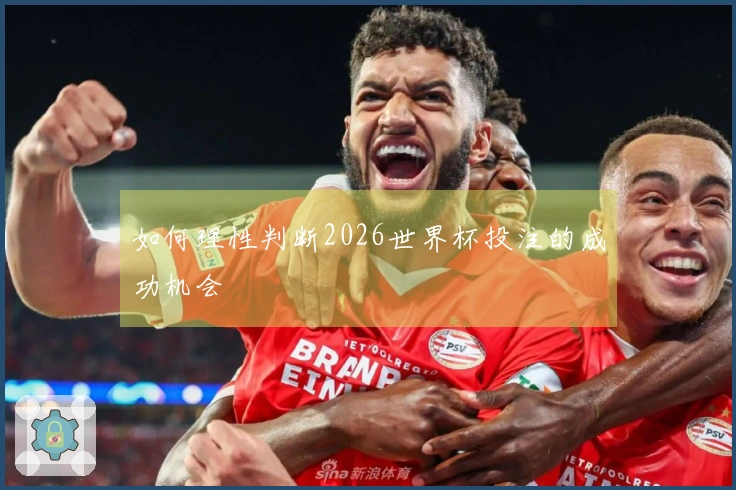 如何理性判断2026世界杯投注的成功机会