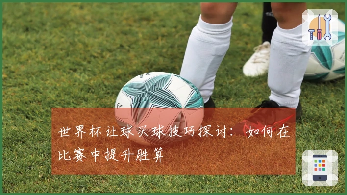 世界杯让球买球技巧探讨：如何在比赛中提升胜算