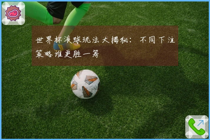 世界杯滚球玩法大揭秘：不同下注策略谁更胜一筹
