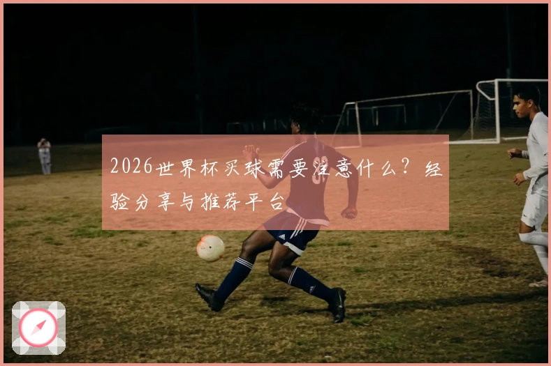 2026世界杯买球需要注意什么？经验分享与推荐平台