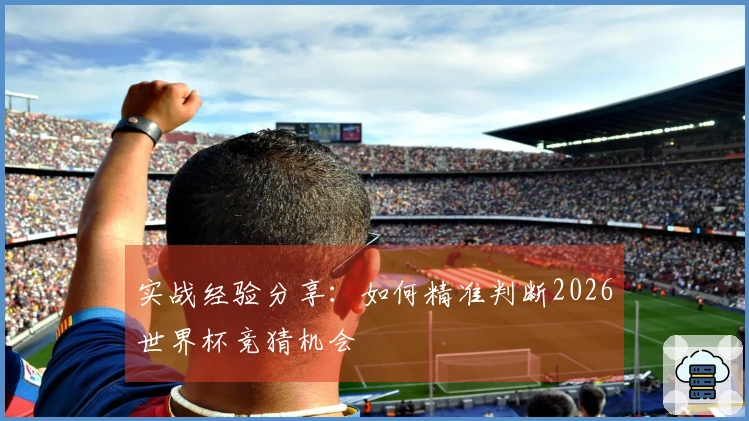 实战经验分享：如何精准判断2026世界杯竞猜机会