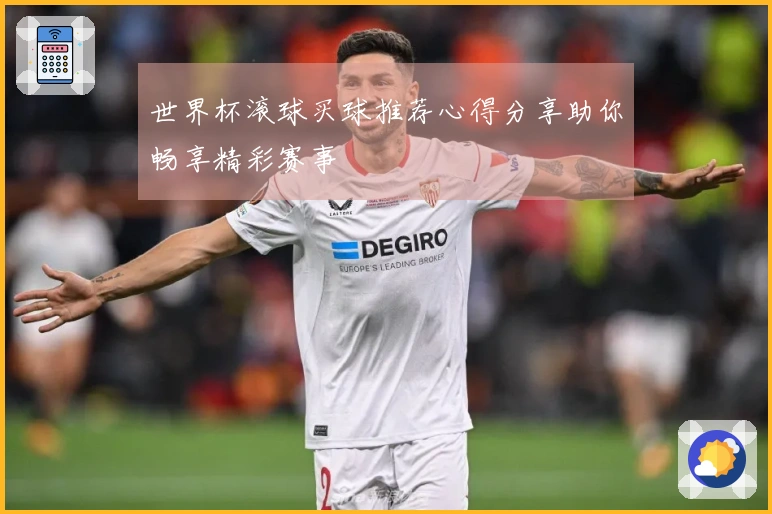 世界杯滚球买球推荐心得分享助你畅享精彩赛事