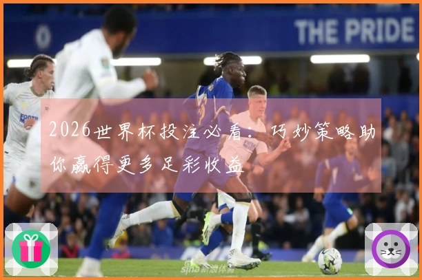 2026世界杯投注必看：巧妙策略助你赢得更多足彩收益