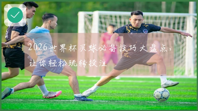 2026世界杯买球必备技巧大盘点，让你轻松玩转投注