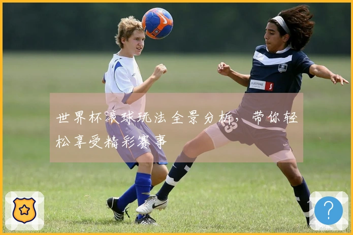 世界杯滚球玩法全景分析，带你轻松享受精彩赛事