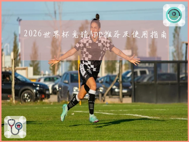 2026世界杯竞猜App推荐及使用指南