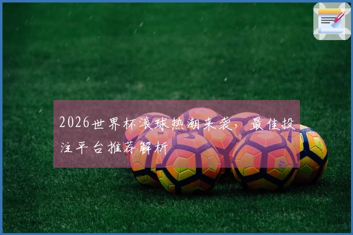 2026世界杯滚球热潮来袭，最佳投注平台推荐解析