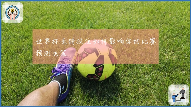 世界杯竞猜投注如何影响你的比赛预测决策