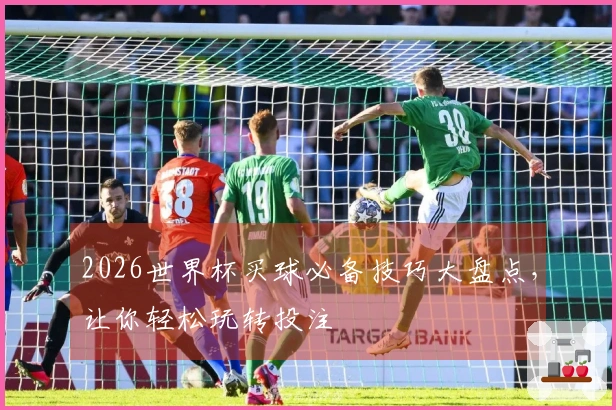 2026世界杯买球必备技巧大盘点，让你轻松玩转投注