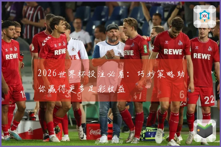 2026世界杯投注必看：巧妙策略助你赢得更多足彩收益