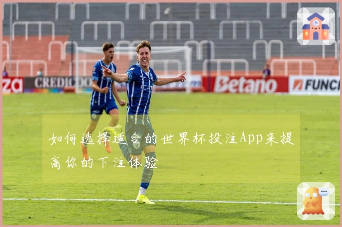 如何选择适合的世界杯投注App来提高你的下注体验
