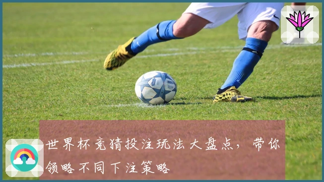 世界杯竞猜投注玩法大盘点，带你领略不同下注策略