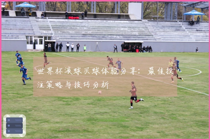 世界杯滚球买球体验分享：最佳投注策略与技巧分析