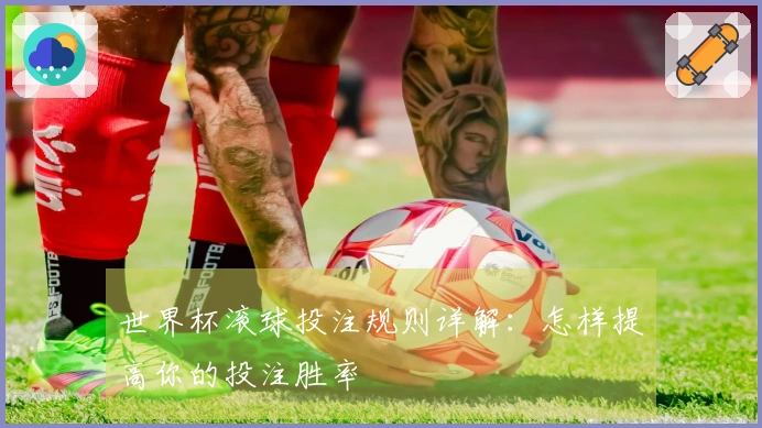 世界杯滚球投注规则详解：怎样提高你的投注胜率