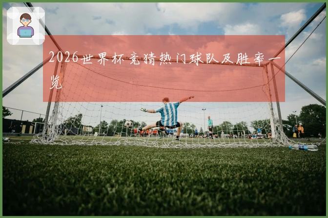 2026世界杯竞猜热门球队及胜率一览