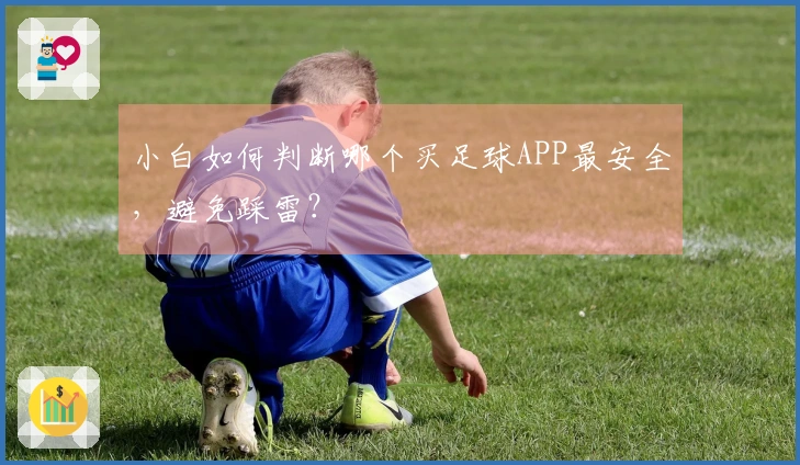 小白如何判断哪个买足球APP最安全，避免踩雷？