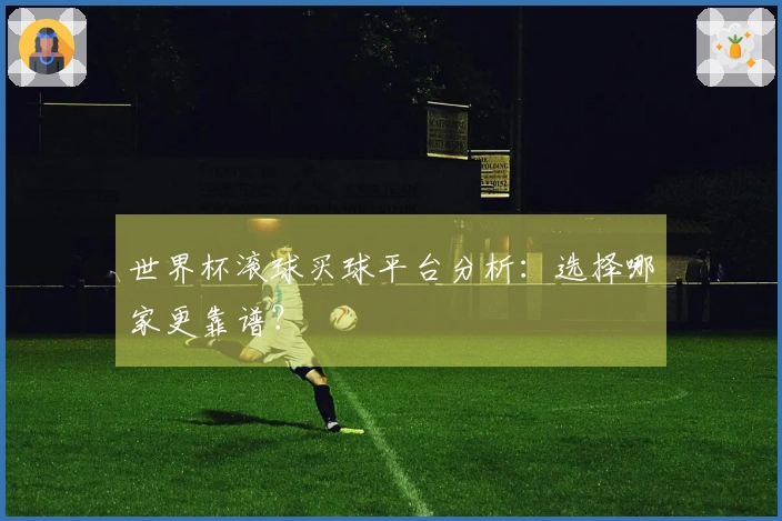 世界杯滚球买球平台分析：选择哪家更靠谱？