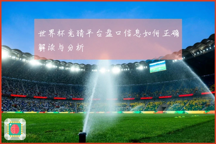 世界杯竞猜平台盘口信息如何正确解读与分析