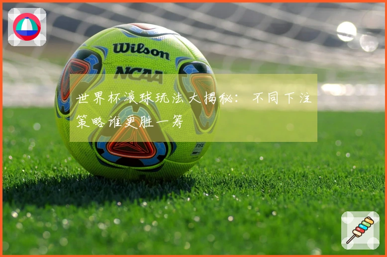 世界杯滚球玩法大揭秘：不同下注策略谁更胜一筹