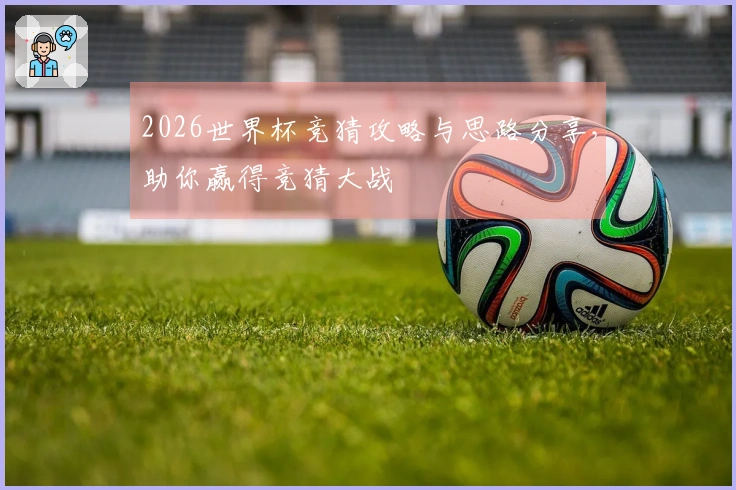 2026世界杯竞猜攻略与思路分享，助你赢得竞猜大战