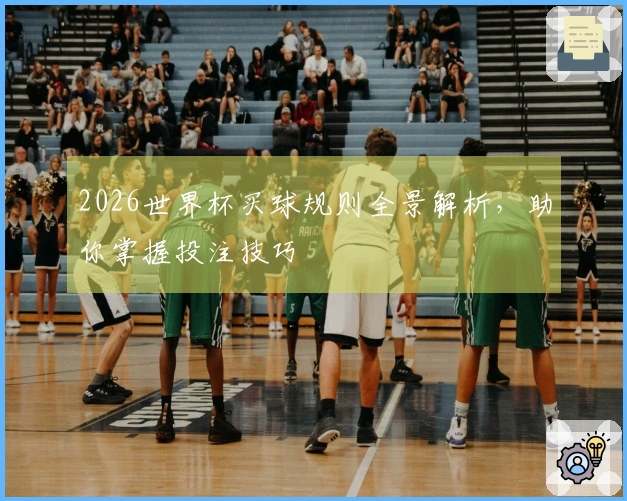 2026世界杯买球规则全景解析，助你掌握投注技巧