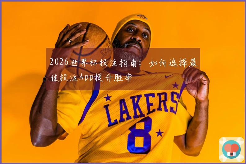2026世界杯投注指南：如何选择最佳投注App提升胜率