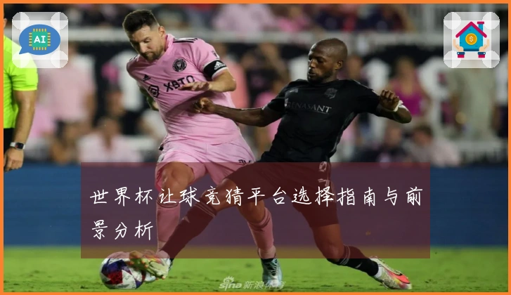 世界杯让球竞猜平台选择指南与前景分析
