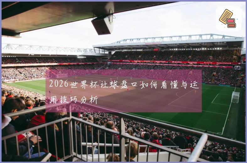 2026世界杯让球盘口如何看懂与运用技巧分析