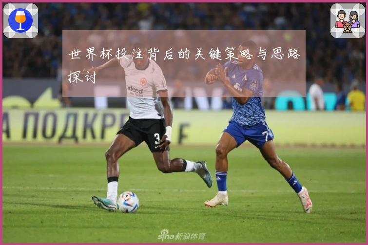 世界杯投注背后的关键策略与思路探讨